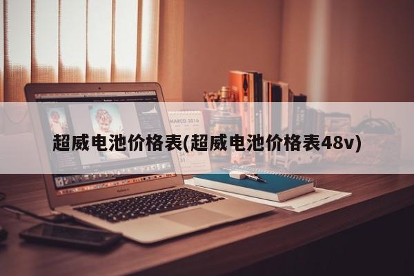 超威电池价格表(超威电池价格表48v)