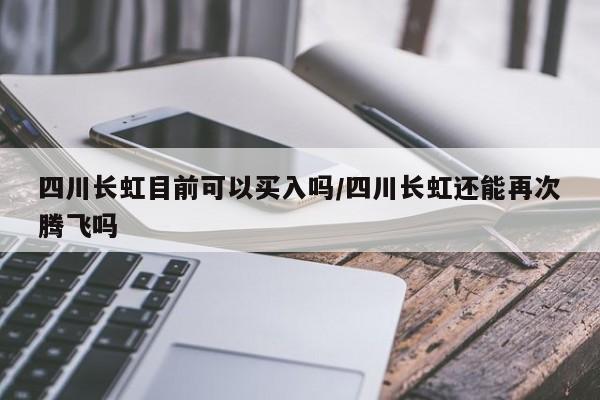 四川长虹目前可以买入吗/四川长虹还能再次腾飞吗