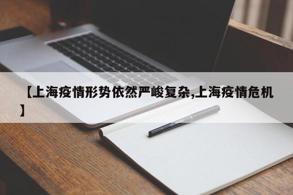 【上海疫情形势依然严峻复杂,上海疫情危机】