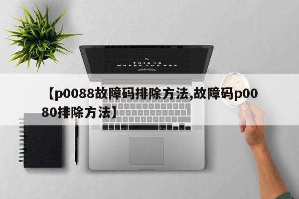 【p0088故障码排除方法,故障码p0080排除方法】