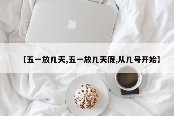 【五一放几天,五一放几天假,从几号开始】