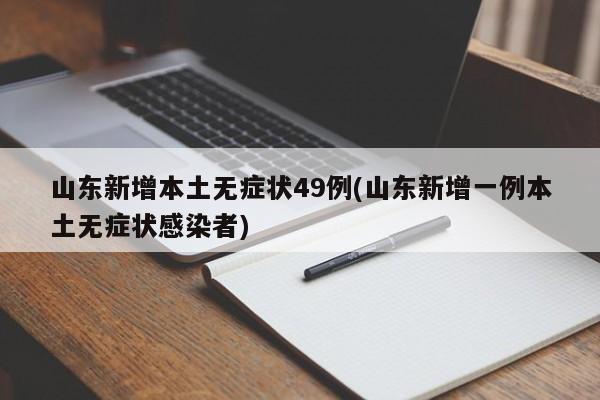 山东新增本土无症状49例(山东新增一例本土无症状感染者)