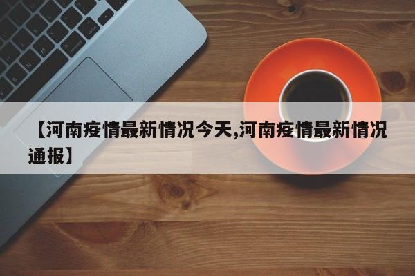 【河南疫情最新情况今天,河南疫情最新情况通报】