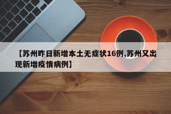 【苏州昨日新增本土无症状16例,苏州又出现新增疫情病例】