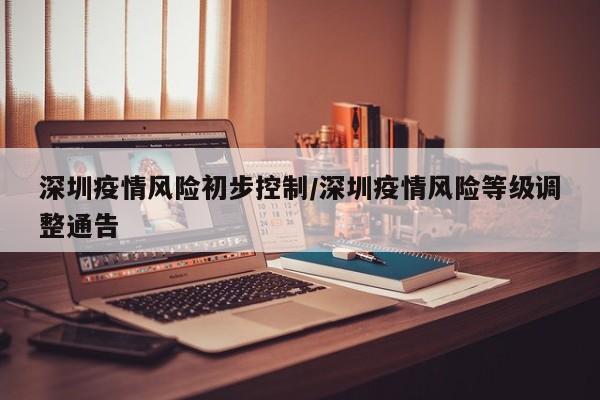 深圳疫情风险初步控制/深圳疫情风险等级调整通告