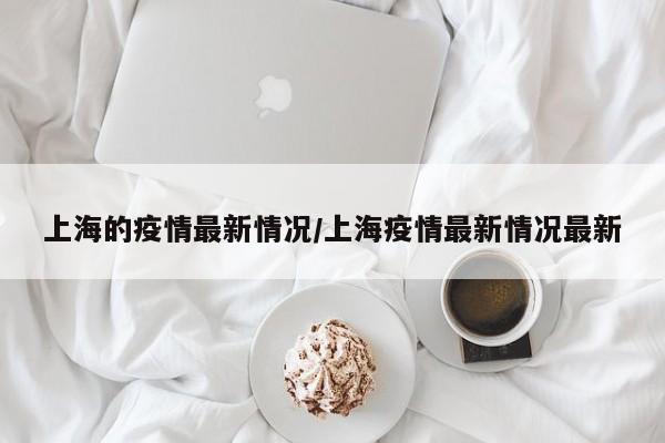 上海的疫情最新情况/上海疫情最新情况最新