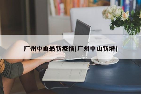 广州中山最新疫情(广州中山新增)