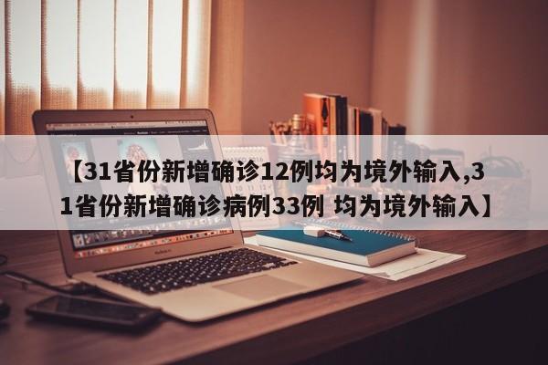 【31省份新增确诊12例均为境外输入,31省份新增确诊病例33例 均为境外输入】
