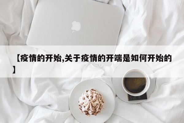 【疫情的开始,关于疫情的开端是如何开始的】