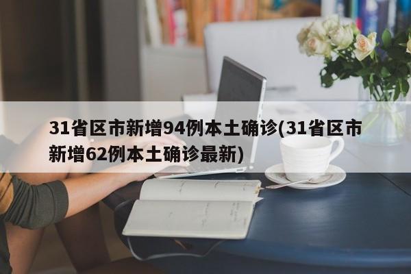 31省区市新增94例本土确诊(31省区市新增62例本土确诊最新)