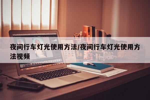 夜间行车灯光使用方法/夜间行车灯光使用方法视频