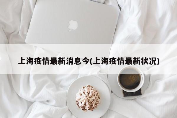 上海疫情最新消息今(上海疫情最新状况)