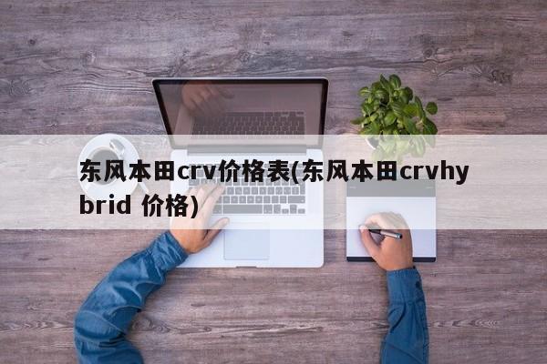 东风本田crv价格表(东风本田crvhybrid 价格)
