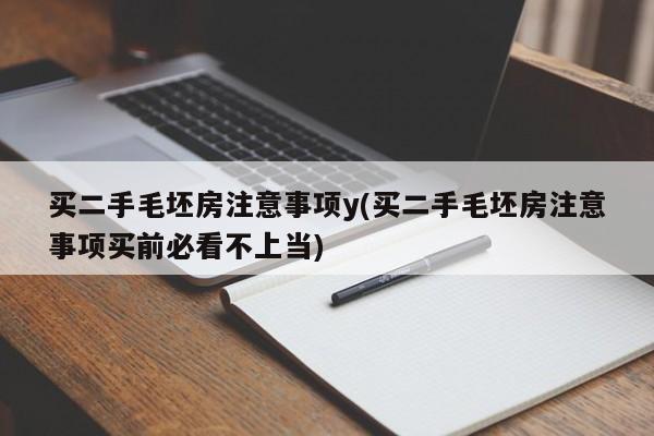 买二手毛坯房注意事项y(买二手毛坯房注意事项买前必看不上当)