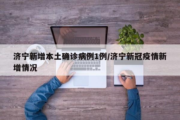 济宁新增本土确诊病例1例/济宁新冠疫情新增情况
