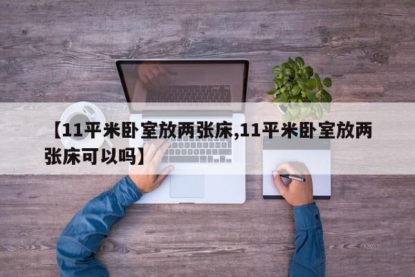 【11平米卧室放两张床,11平米卧室放两张床可以吗】