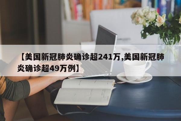 【美国新冠肺炎确诊超241万,美国新冠肺炎确诊超49万例】