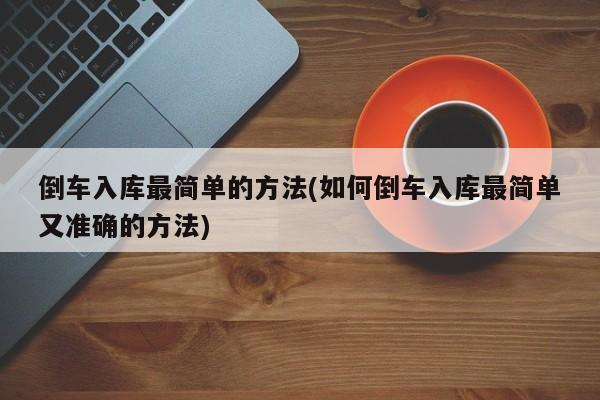 倒车入库最简单的方法(如何倒车入库最简单又准确的方法)