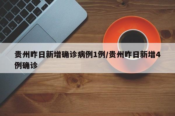 贵州昨日新增确诊病例1例/贵州昨日新增4例确诊