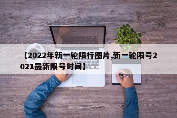 【2022年新一轮限行图片,新一轮限号2021最新限号时间】