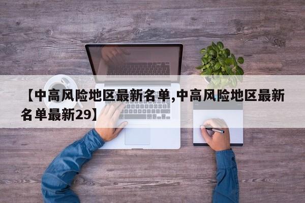 【中高风险地区最新名单,中高风险地区最新名单最新29】