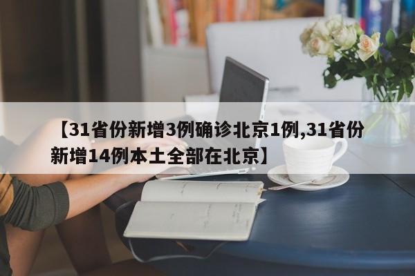 【31省份新增3例确诊北京1例,31省份新增14例本土全部在北京】