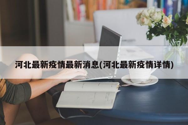河北最新疫情最新消息(河北最新疫情详情)