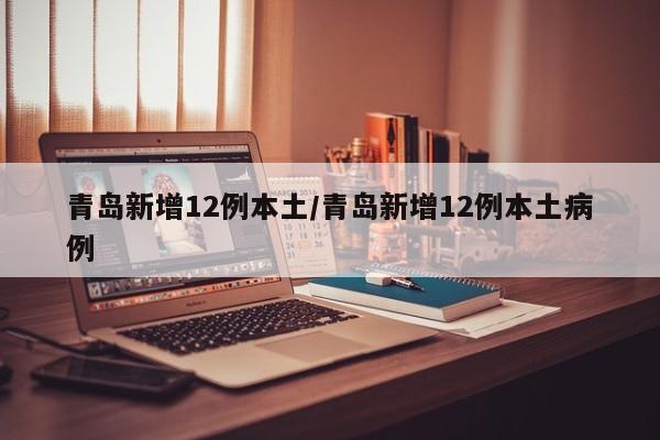 青岛新增12例本土/青岛新增12例本土病例