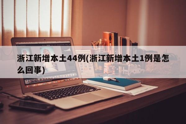 浙江新增本土44例(浙江新增本土1例是怎么回事)