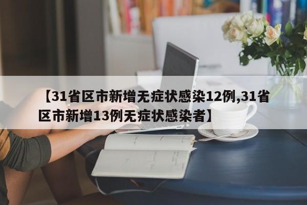 【31省区市新增无症状感染12例,31省区市新增13例无症状感染者】