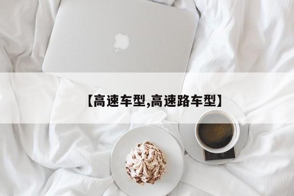 【高速车型,高速路车型】