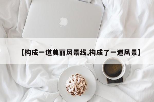 【构成一道美丽风景线,构成了一道风景】