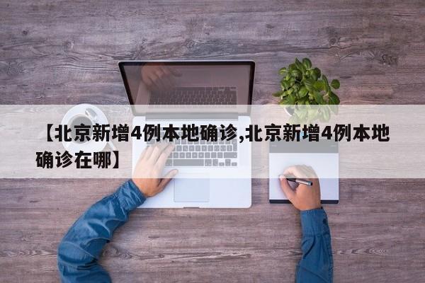 【北京新增4例本地确诊,北京新增4例本地确诊在哪】