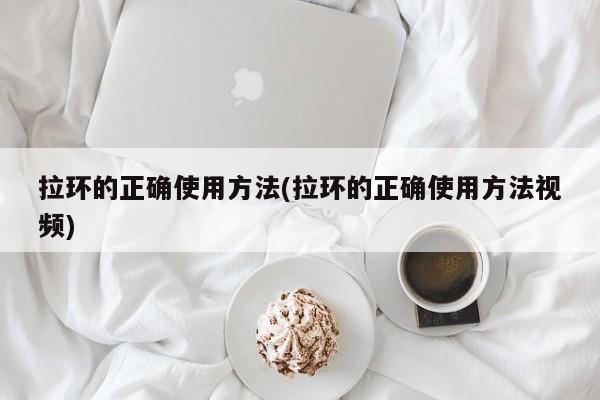 拉环的正确使用方法(拉环的正确使用方法视频)