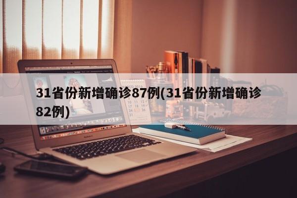 31省份新增确诊87例(31省份新增确诊82例)