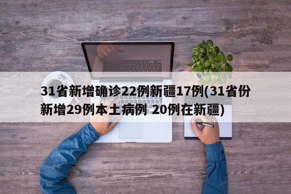 31省新增确诊22例新疆17例(31省份新增29例本土病例 20例在新疆)