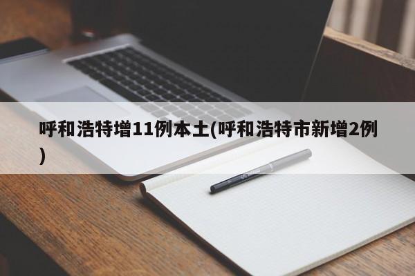 呼和浩特增11例本土(呼和浩特市新增2例)