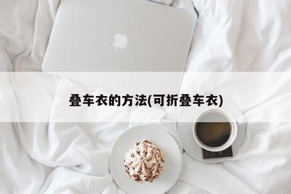 叠车衣的方法(可折叠车衣)