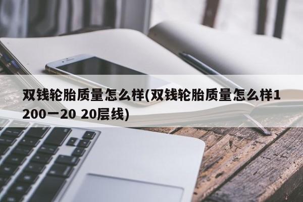 双钱轮胎质量怎么样(双钱轮胎质量怎么样1200一20 20层线)
