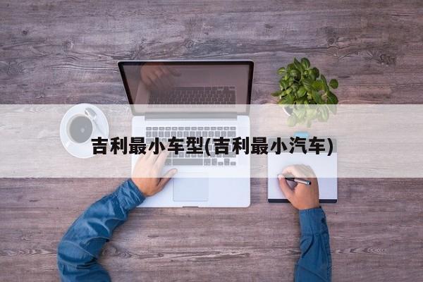 吉利最小车型(吉利最小汽车)