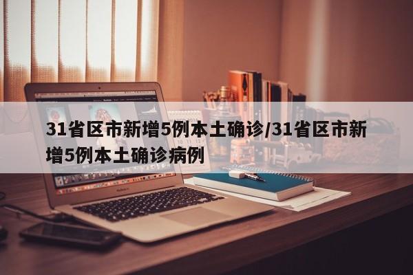 31省区市新增5例本土确诊/31省区市新增5例本土确诊病例