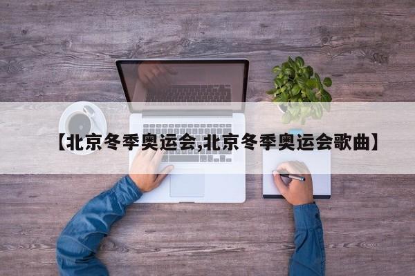 【北京冬季奥运会,北京冬季奥运会歌曲】