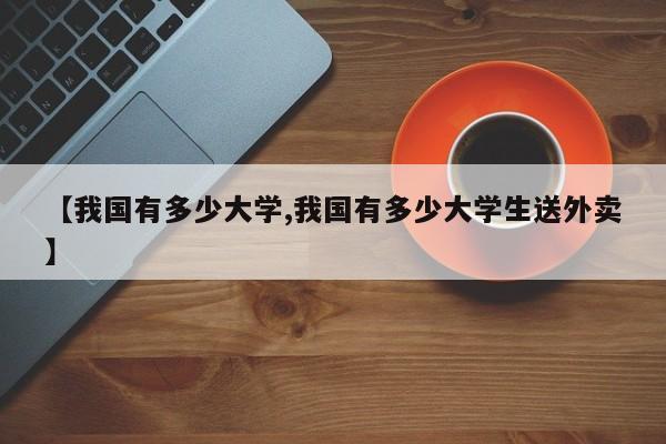 【我国有多少大学,我国有多少大学生送外卖】
