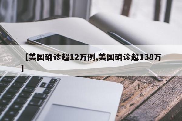 【美国确诊超12万例,美国确诊超138万】