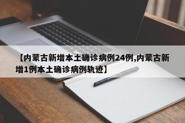 【内蒙古新增本土确诊病例24例,内蒙古新增1例本土确诊病例轨迹】