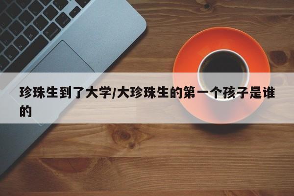珍珠生到了大学/大珍珠生的第一个孩子是谁的