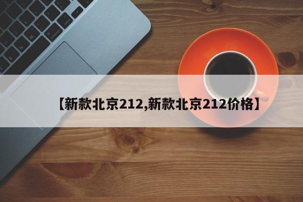 【新款北京212,新款北京212价格】