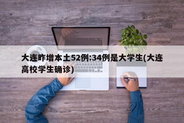 大连昨增本土52例:34例是大学生(大连高校学生确诊)