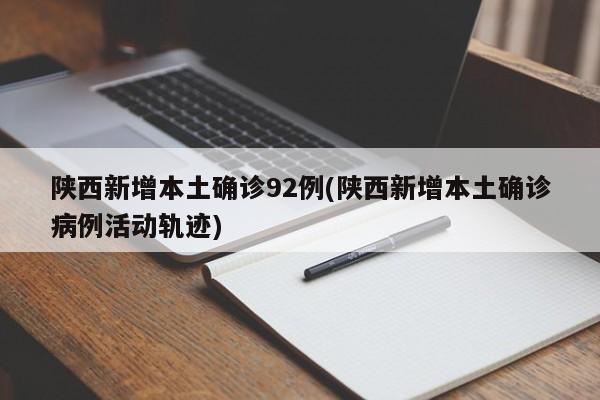 陕西新增本土确诊92例(陕西新增本土确诊病例活动轨迹)