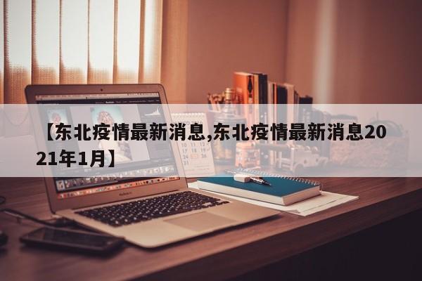 【东北疫情最新消息,东北疫情最新消息2021年1月】